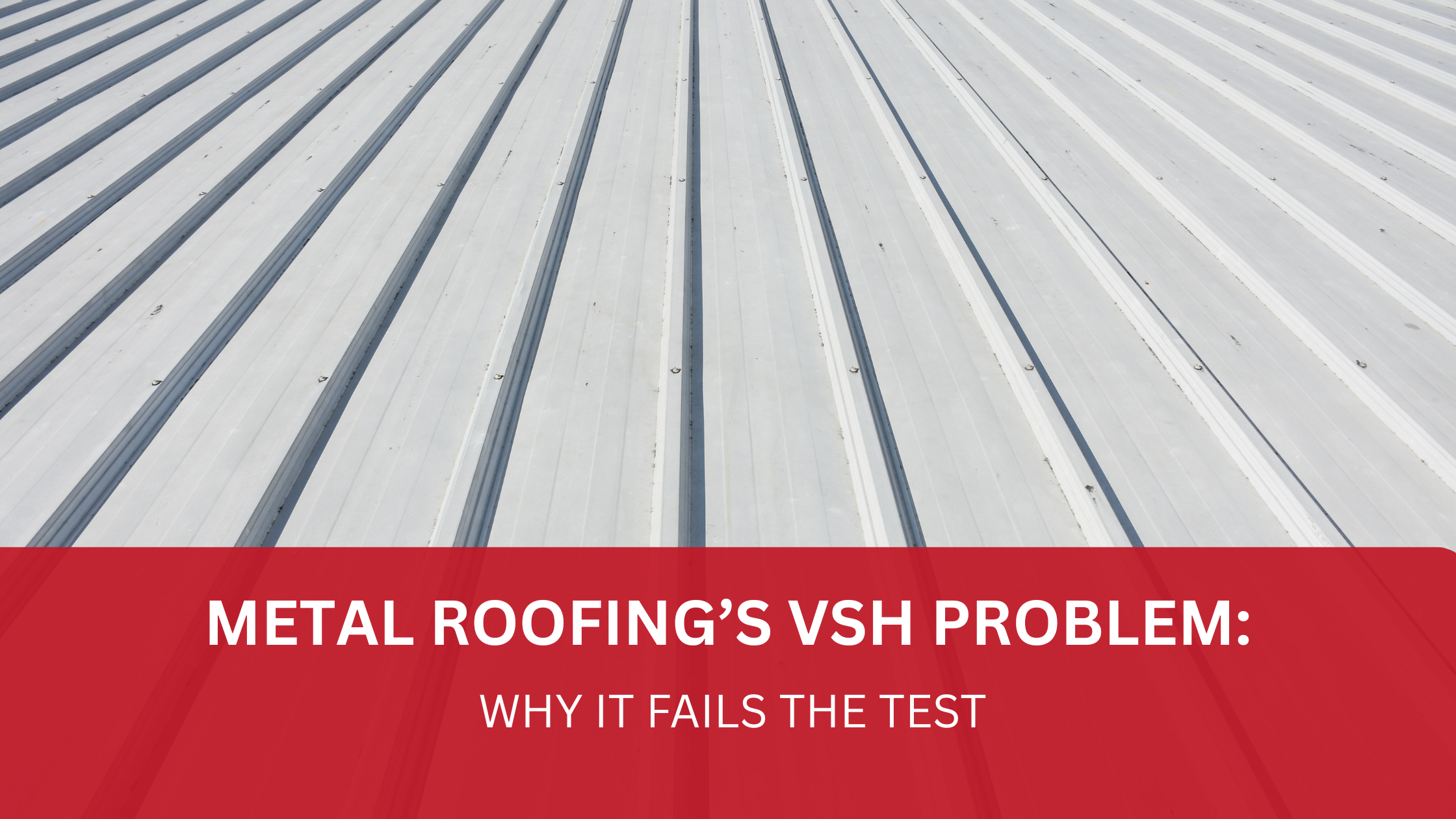 Metal Roofing’s VSH Problem: Why It Fails the Test